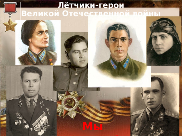 Лётчики-герои  Великой Отечественной войны Мы помним! 