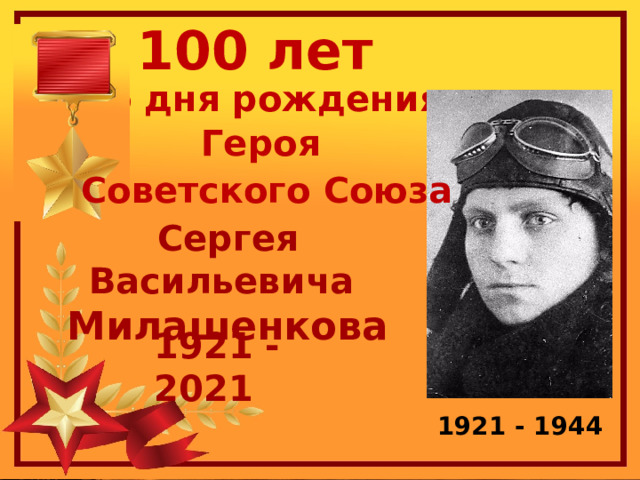 100 лет  со дня рождения Героя Советского Союза Сергея Васильевича Милашенкова 1921 - 2021 1921 - 1944 1 
