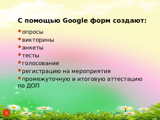  С помощью Google форм создают:  опросы викторины анкеты тесты голосование регистрацию на мероприятия промежуточную и итоговую аттестацию по ДОП  