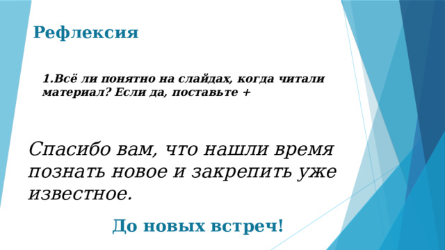 Рефлексия 1.Всё ли понятно на слайдах, когда читали материал? Если да, поставьте + Спасибо вам, что нашли время познать новое и закрепить уже известное. До новых встреч! 