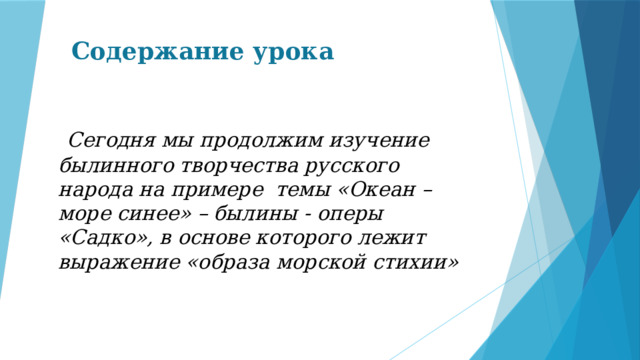 Содержание урока  Сегодня мы продолжим изучение былинного творчества русского народа на примере темы «Океан – море синее» – былины - оперы «Садко», в основе которого лежит выражение «образа морской стихии»   