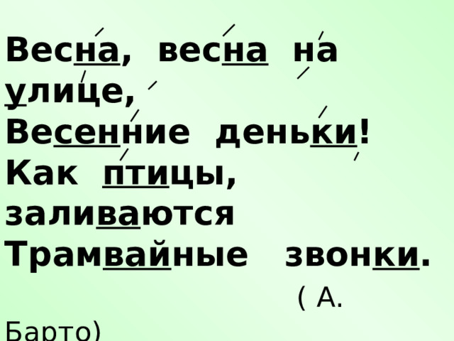 Вес на , вес на на у лице, Ве сен ние день ки ! Как пти цы, зали ва ются Трам вай ные звон ки .  ( А. Барто) 