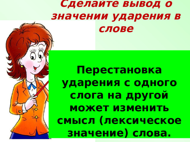 Сделайте вывод о значении ударения в слове Перестановка ударения с одного слога на другой может изменить смысл (лексическое значение) слова.  