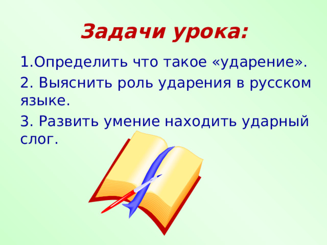 Задачи урока: 1.Определить что такое «ударение». 2. Выяснить роль ударения в русском языке. 3. Развить умение находить ударный слог. 