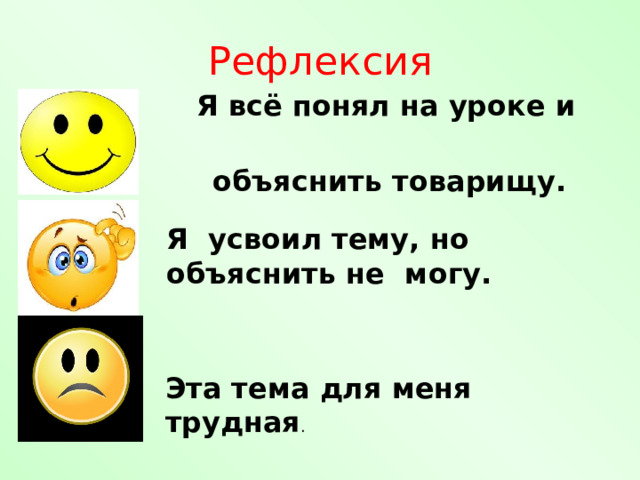 Рефлексия  Я всё понял на уроке и могу  объяснить товарищу.  Я усвоил тему, но объяснить не могу. Эта тема для меня трудная . 