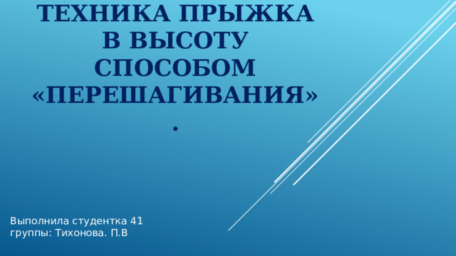 Техника прыжка в высоту способом «перешагивания». Выполнила студентка 41 группы: Тихонова. П.В 