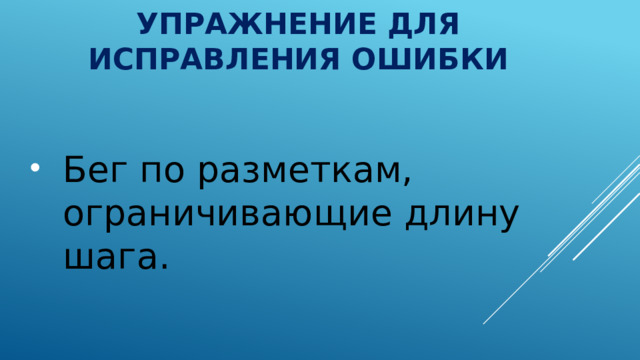 Упражнение для исправления ошибки Бег по разметкам, ограничивающие длину шага. 