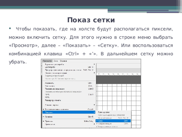 Показ сетки    Чтобы показать, где на холсте будут располагаться пиксели, можно включить сетку. Для этого нужно в строке меню выбрать «Просмотр», далее – «Показать» – «Сетку». Или воспользоваться комбинацией клавиш «Ctrl» + «’». В дальнейшем сетку можно убрать. 