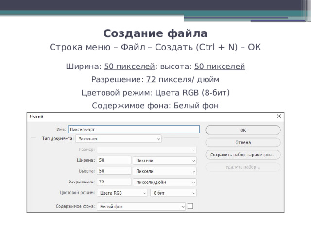 Создание файла  Строка меню – Файл – Создать (Ctrl + N) – ОК Ширина: 50 пикселей ; высота: 50 пикселей Разрешение: 72 пикселя/ дюйм Цветовой режим: Цвета RGB (8-бит) Содержимое фона: Белый фон 
