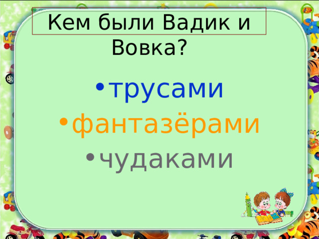   Кем были Вадик и Вовка? трусами фантазёрами чудаками 