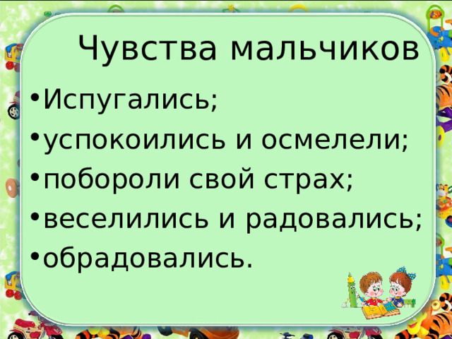 Чувства мальчиков Испугались; успокоились и осмелели; побороли свой страх; веселились и радовались; обрадовались.  