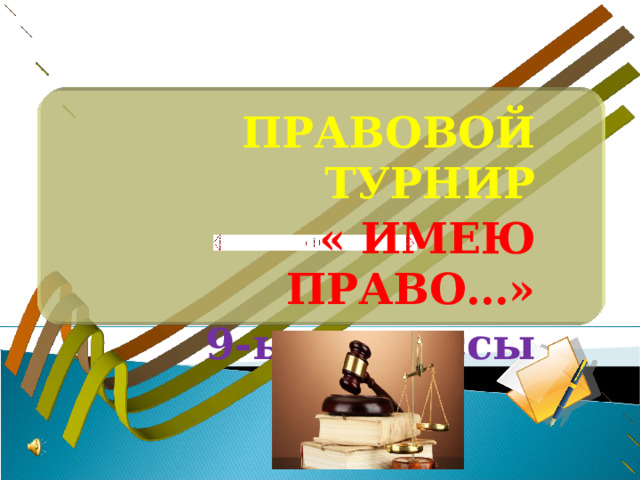 ПРАВОВОЙ ТУРНИР « ИМЕЮ ПРАВО…» 9-ые классы 