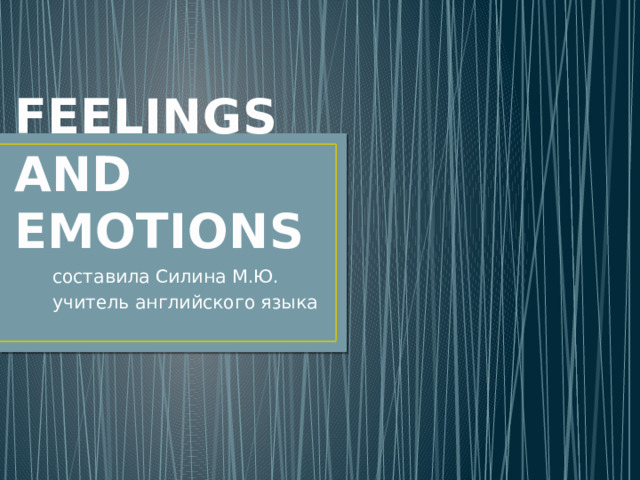FEELINGS AND EMOTIONS  составила Силина М.Ю.  учитель английского языка 