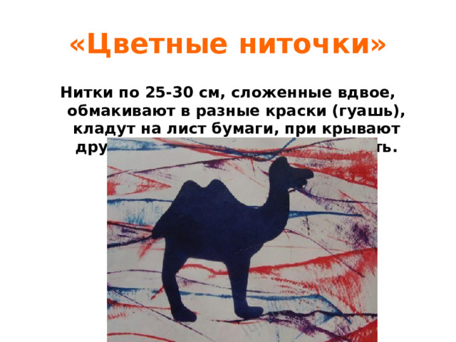 «Цветные ниточки» Нитки по 25-30 см, сложенные вдвое, обмакивают в разные краски (гуашь), кладут на лист бумаги, при крывают другим листом и выдергивают нить. 