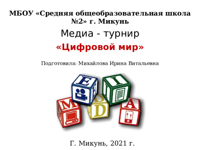 МБОУ «Средняя общеобразовательная школа №2» г. Микунь Медиа - турнир «Цифровой мир» Подготовила: Михайлова Ирина Витальевна Г. Микунь, 2021 г. 
