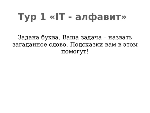 Тур 1 «IT - aлфавит» Задана буква. Ваша задача – назвать загаданное слово. Подсказки вам в этом помогут! 