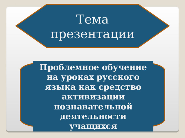 Тема презентации Проблемное обучение на уроках русского языка как средство активизации познавательной деятельности учащихся 