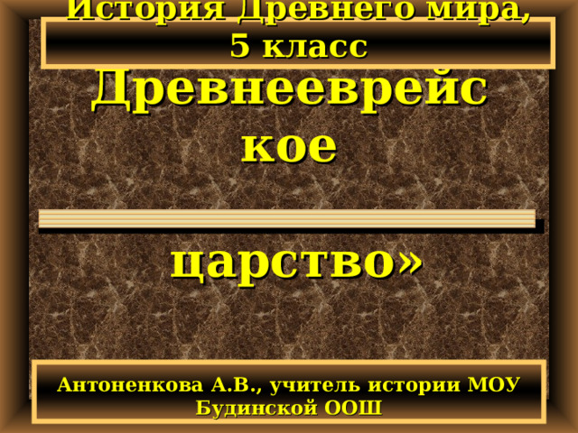 История Древнего мира, 5 класс « Древнееврейское   царство» Антоненкова А.В., учитель истории МОУ Будинской ООШ 