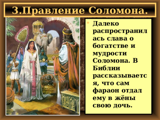 3.Правление Соломона. Далеко распространилась слава о богатстве и мудрости Соломона. В Библии рассказывается, что сам фараон отдал ему в жёны свою дочь.  