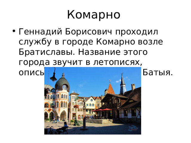 Комарно Геннадий Борисович проходил службу в городе Комарно возле Братиславы. Название этого города звучит в летописях, описывавших походы хана Батыя. 