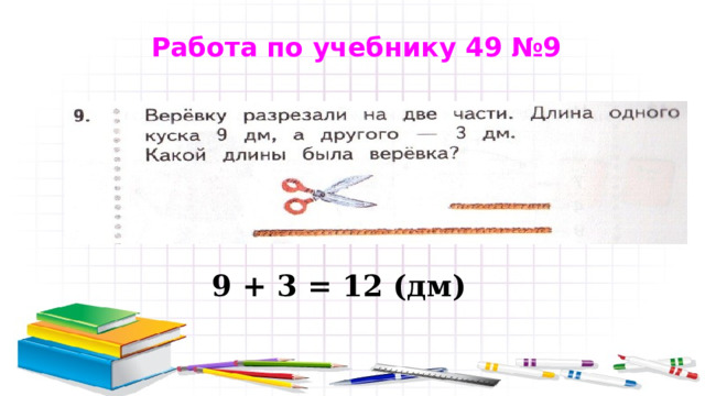 Работа по учебнику 49 №9 9 + 3 = 12 (дм) 