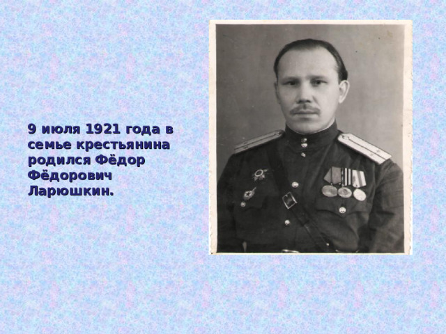 9 июля 1921 года в семье крестьянина родился Фёдор Фёдорович Ларюшкин.  