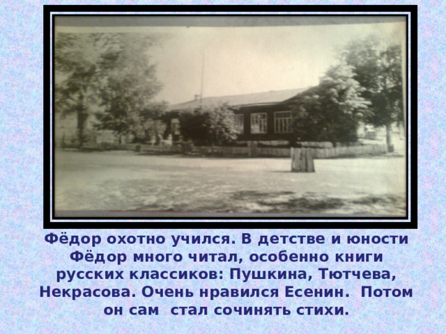 Фёдор охотно учился. В детстве и юности Фёдор много читал, особенно книги русских классиков: Пушкина, Тютчева, Некрасова. Очень нравился Есенин. Потом он сам стал сочинять стихи. 