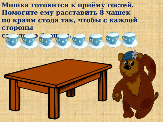 Мишка готовится к приёму гостей. Помогите ему расставить 8 чашек по краям стола так, чтобы с каждой стороны стояло по 3чашки. 
