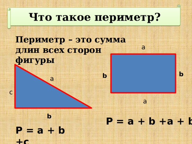 Что такое периметр? Периметр – это сумма длин всех сторон фигуры a b b a с a b P = a + b +a + b P = a + b +c 