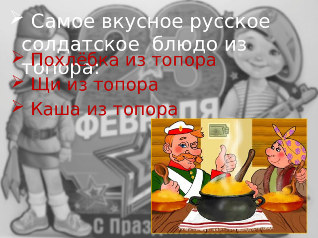  Самое вкусное русское солдатское блюдо из топора:  Похлёбка из топора  Щи из топора  Каша из топора 