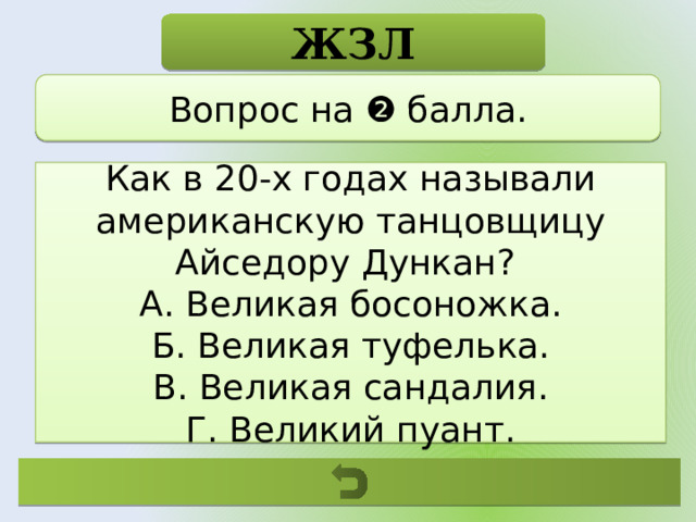 ЖЗЛ Вопрос на ❷ балла. Как в 20-х годах называли американскую танцовщицу Айседору Дункан? А. Великая босоножка. Б. Великая туфелька. В. Великая сандалия. Г. Великий пуант. 