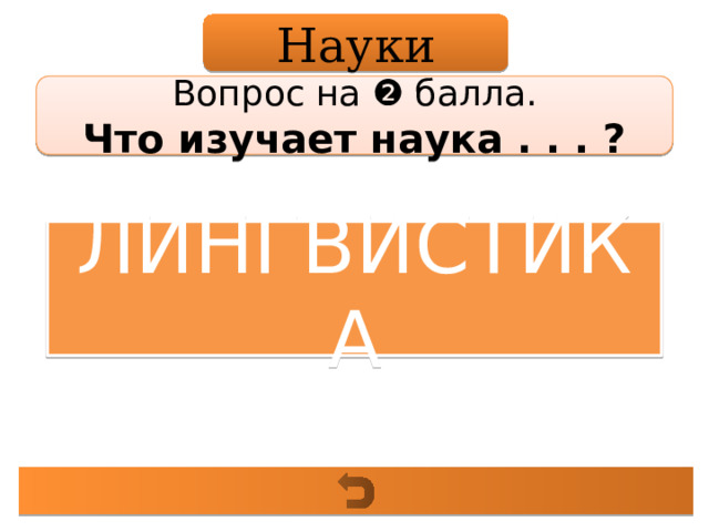 Науки Вопрос на ❷ балла. Что изучает наука . . . ? ЛИНГВИСТИКА 