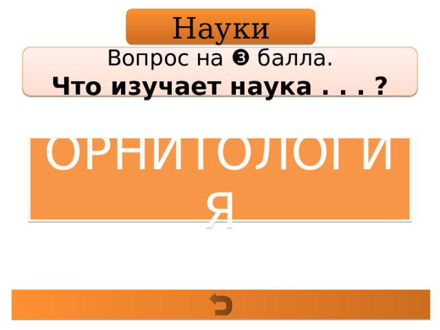 Науки Вопрос на ❸ балла. Что изучает наука . . . ? ОРНИТОЛОГИЯ 