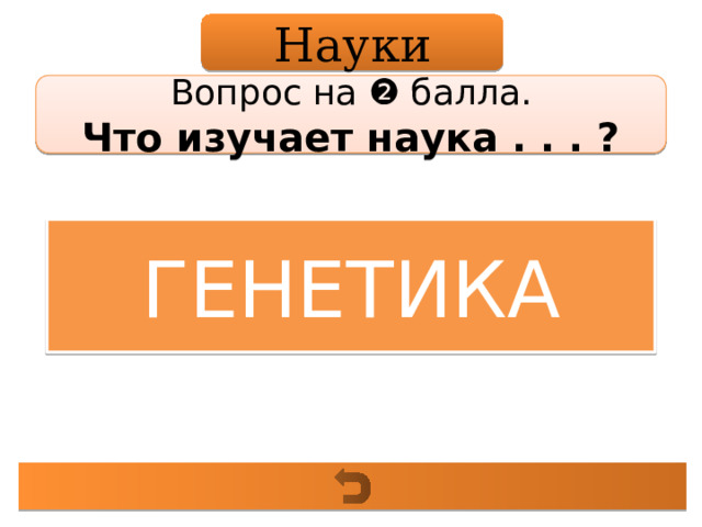 Науки Вопрос на ❷ балла. Что изучает наука . . . ? ГЕНЕТИКА 