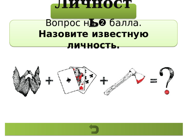 Личность Вопрос на ❷ балла. Назовите известную личность. 