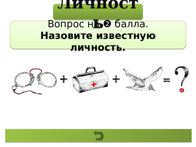 Личность Вопрос на ❷ балла. Назовите известную личность. 