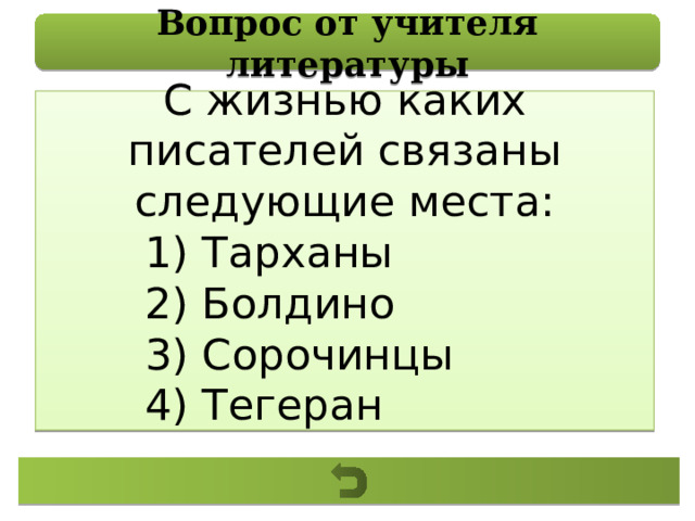 Вопрос от учителя литературы С жизнью каких писателей связаны следующие места: 1) Тарханы 2) Болдино 3) Сорочинцы 4) Тегеран 