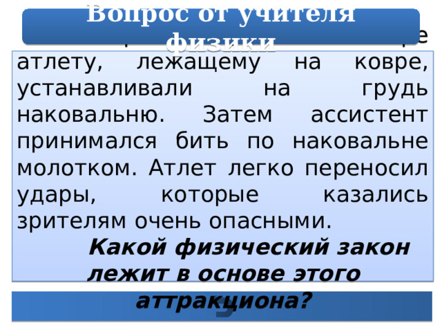 Вопрос от учителя физики В старинном цирковом номере атлету, лежащему на ковре, устанавливали на грудь наковальню. Затем ассистент принимался бить по наковальне молотком. Атлет легко переносил удары, которые казались зрителям очень опасными.  Какой физический закон лежит в основе этого аттракциона? 