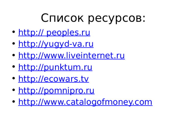 Список ресурсов: http:// peoples.ru http: // yugyd-va.ru http://www.liveinternet.ru http://punktum.ru http://ecowars.tv http://pomnipro.ru http://www.catalogofmoney.com 