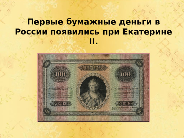     Первые бумажные деньги в России появились при Екатерине II.  