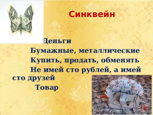  Синквейн     Деньги  Бумажные, металлические  Купить, продать, обменять  Не имей сто рублей, а имей сто друзей  Товар      