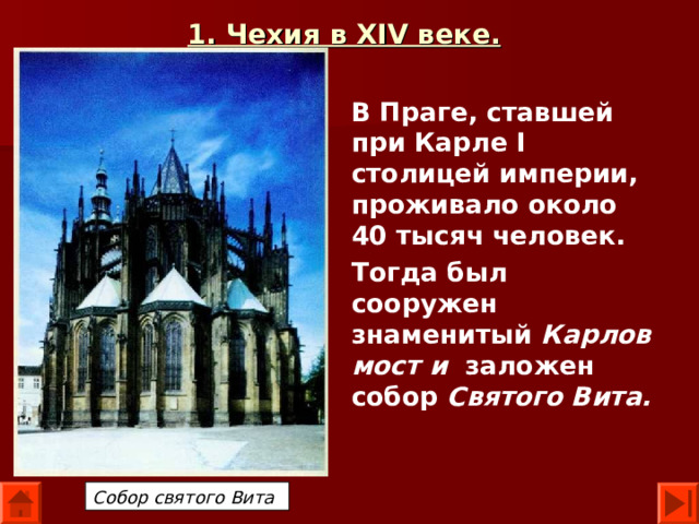 1. Чехия в XIV веке.  В Праге, ставшей при Карле I столицей империи, проживало около 40 тысяч человек. Тогда был сооружен знаменитый Карлов мост  и заложен собор Святого Вита.  Собор святого Вита 