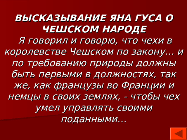 ВЫСКАЗЫВАНИЕ ЯНА ГУСА О ЧЕШСКОМ НАРОДЕ  Я говорил и говорю, что чехи в королевстве Чешском по закону… и по требованию природы должны быть первыми в должностях, так же, как французы во Франции и немцы в своих землях, - чтобы чех умел управлять своими поданными… 