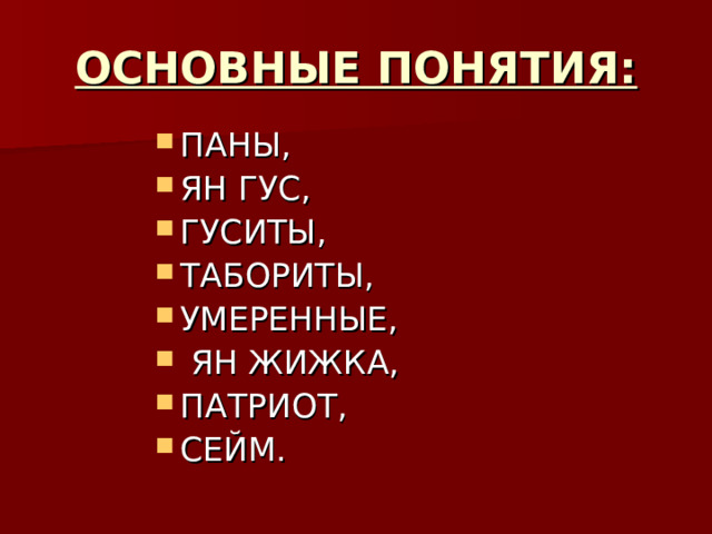 ОСНОВНЫЕ ПОНЯТИЯ: ПАНЫ, ЯН ГУС, ГУСИТЫ, ТАБОРИТЫ, УМЕРЕННЫЕ,  ЯН ЖИЖКА, ПАТРИОТ, СЕЙМ. 