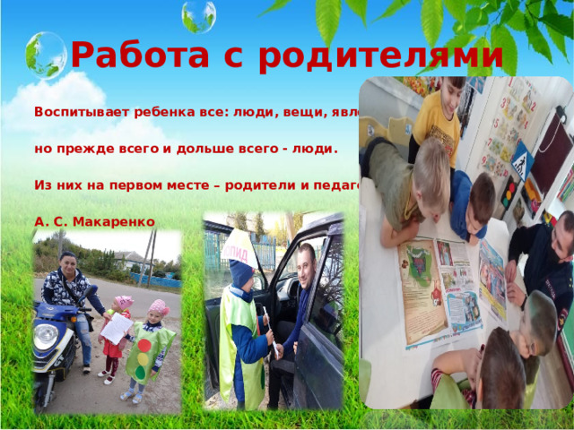 Работа с родителями Воспитывает ребенка все: люди, вещи, явления,  но прежде всего и дольше всего - люди.  Из них на первом месте – родители и педагоги.  А. С. Макаренко  