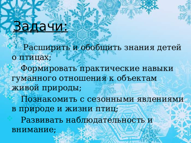 Цель проекта:    - помочь зимующим птицам пережить холодный период;    - привлечь внимание детей и родителей к судьбе пернатых друзей;   - экологическое образование и воспитание детей;   