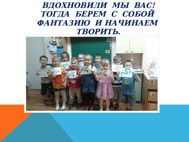 Вдохновили мы вас!  Тогда берем с собой фантазию и начинаем творить. 