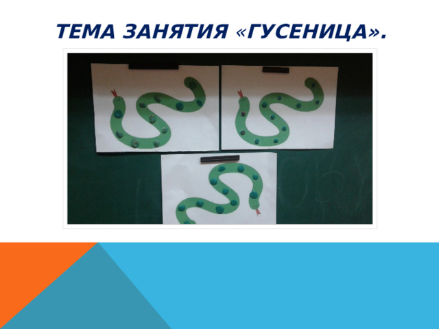 Тема занятия « Гусеница». 