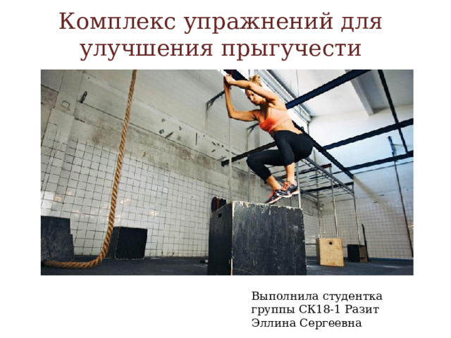 Комплекс упражнений для улучшения прыгучести Выполнила студентка группы СК18-1 Разит Эллина Сергеевна 