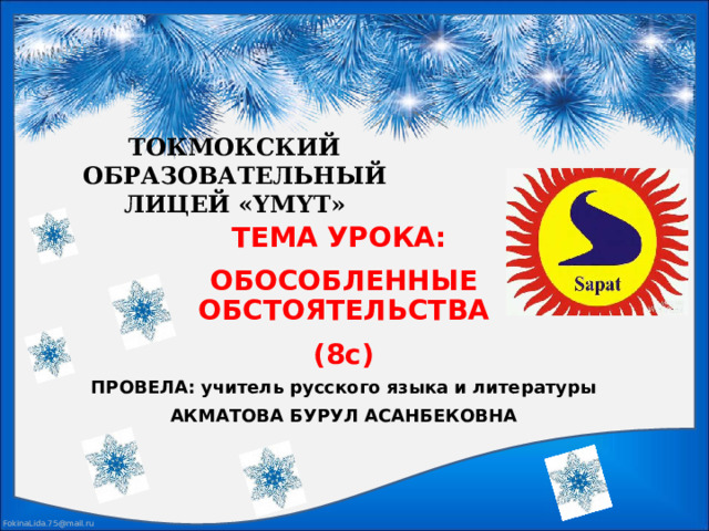  ТОКМОКСКИЙ ОБРАЗОВАТЕЛЬНЫЙ ЛИЦЕЙ «YМYТ»   ТЕМА УРОКА: ОБОСОБЛЕННЫЕ ОБСТОЯТЕЛЬСТВА (8c) ПРОВЕЛА: учитель русского языка и литературы АКМАТОВА БУРУЛ АСАНБЕКОВНА 